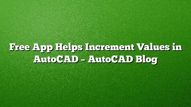 Free App Helps Increment Values in AutoCAD – AutoCAD Blog