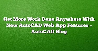 Get More Work Done Anywhere With New AutoCAD Web App Features – AutoCAD Blog