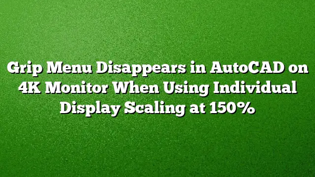 Grip Menu Disappears in AutoCAD on 4K Monitor When Using Individual Display Scaling at 150%