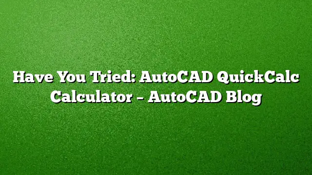 Have You Tried: AutoCAD QuickCalc Calculator – AutoCAD Blog