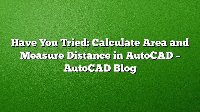 Have You Tried: Calculate Area and Measure Distance in AutoCAD – AutoCAD Blog