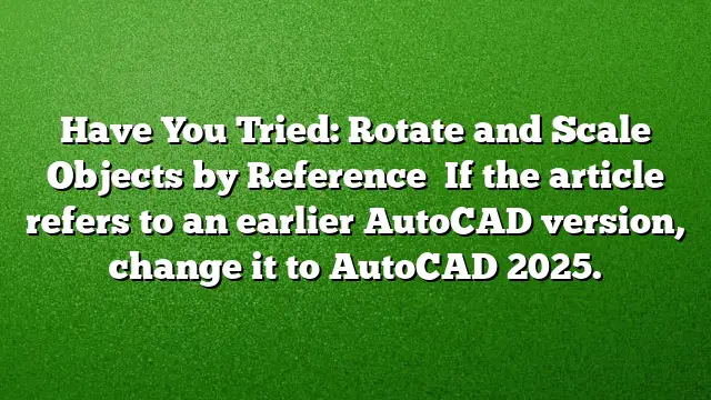 Have You Tried: Rotate and Scale Objects by Reference 
If the article refers to an earlier AutoCAD version, change it to AutoCAD 2025.
