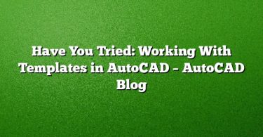 Have You Tried: Working With Templates in AutoCAD – AutoCAD Blog