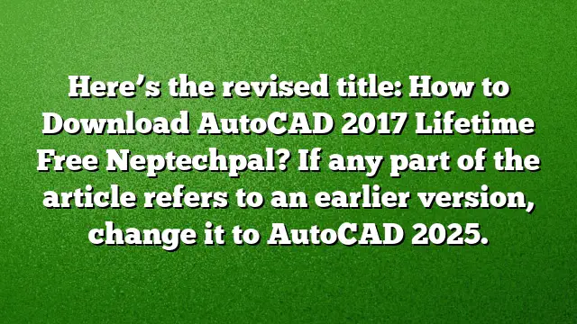 Here’s the revised title:
How to Download AutoCAD 2017 Lifetime Free Neptechpal?
If any part of the article refers to an earlier version, change it to AutoCAD 2025.