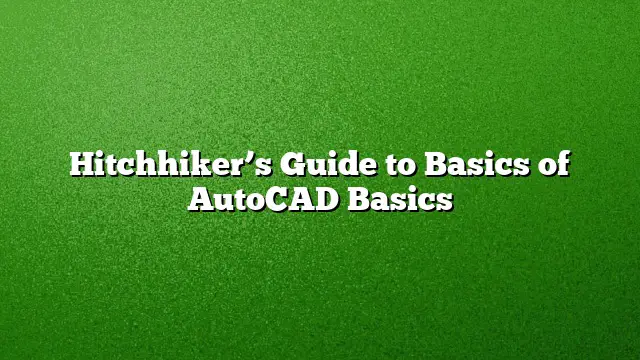 Hitchhiker’s Guide to Basics of AutoCAD Basics