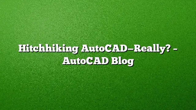 Hitchhiking AutoCAD—Really? – AutoCAD Blog
