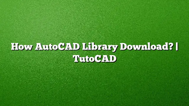 How AutoCAD Library Download? | TutoCAD