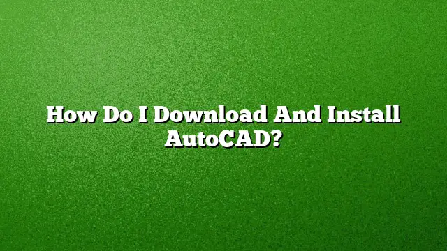 How Do I Download And Install AutoCAD?