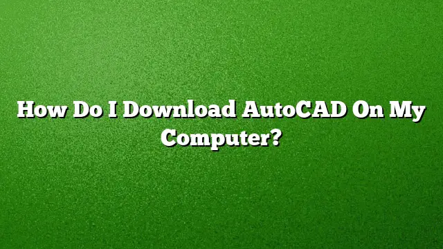 How Do I Download AutoCAD On My Computer?