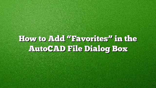 How to Add “Favorites” in the AutoCAD File Dialog Box
