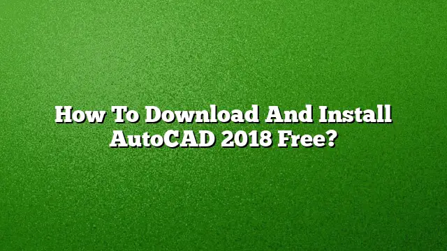 How To Download And Install AutoCAD 2018 Free?