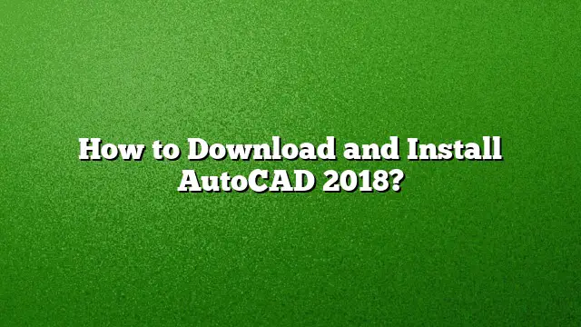 How to Download and Install AutoCAD 2018?