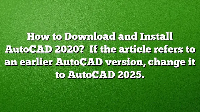 How to Download and Install AutoCAD 2020?  
If the article refers to an earlier AutoCAD version, change it to AutoCAD 2025.