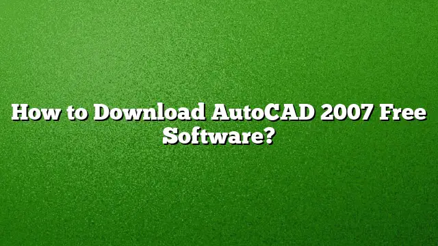 How to Download AutoCAD 2007 Free Software?