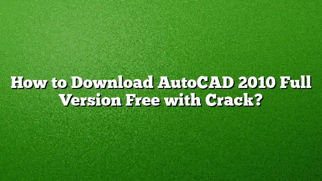 How to Download AutoCAD 2010 Full Version Free with Crack?