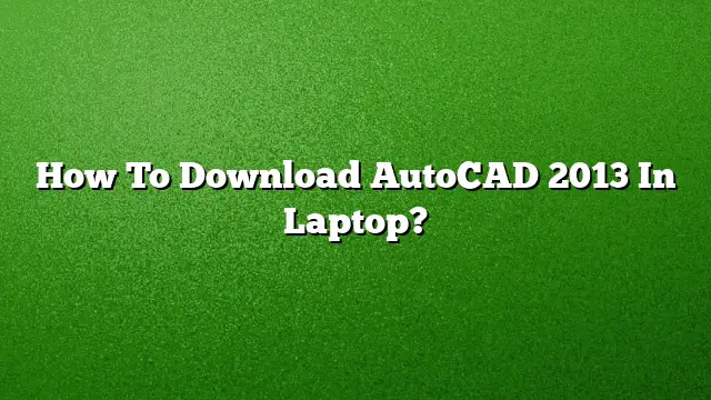 How To Download AutoCAD 2013 In Laptop?