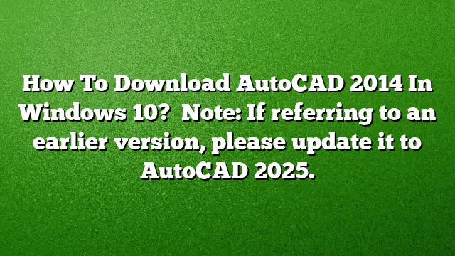 How To Download AutoCAD 2014 In Windows 10? 
Note: If referring to an earlier version, please update it to AutoCAD 2025.