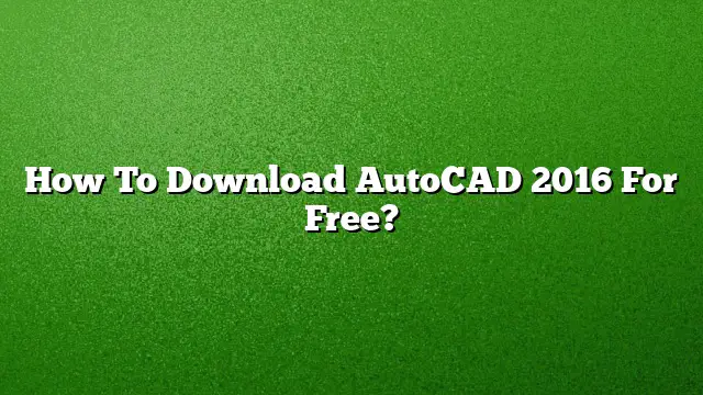 How To Download AutoCAD 2016 For Free?