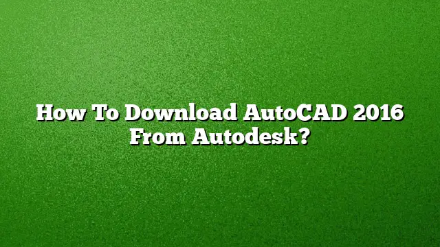 How To Download AutoCAD 2016 From Autodesk?