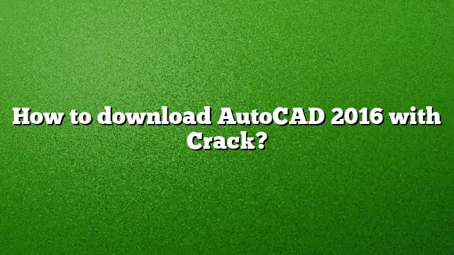 How to download AutoCAD 2016 with Crack?