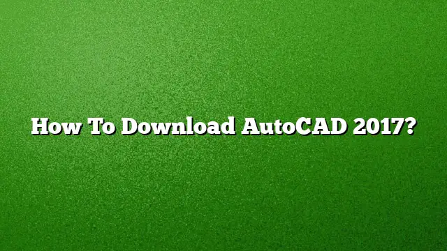 How To Download AutoCAD 2017?