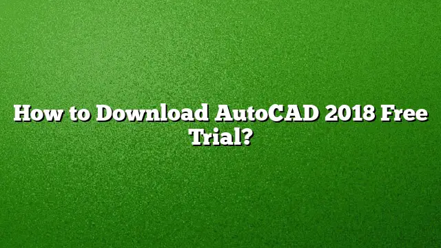 How to Download AutoCAD 2018 Free Trial?