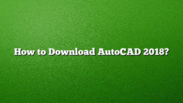 How to Download AutoCAD 2018?