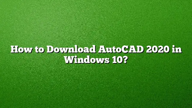 How to Download AutoCAD 2020 in Windows 10?