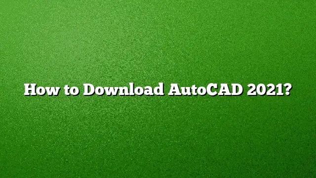 How to Download AutoCAD 2021?