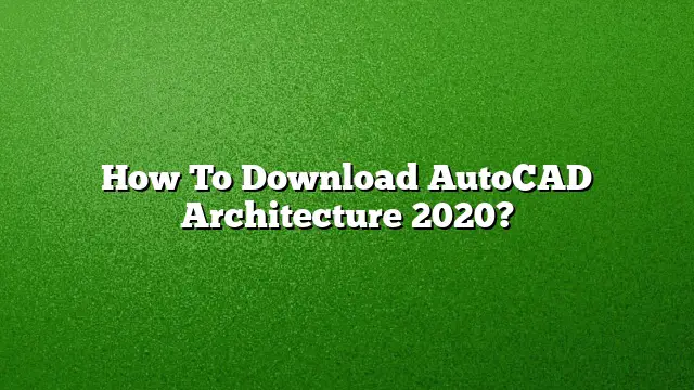 How To Download AutoCAD Architecture 2020?