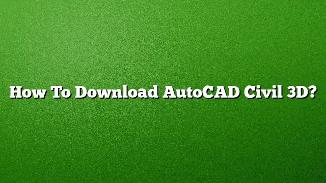 How To Download AutoCAD Civil 3D?