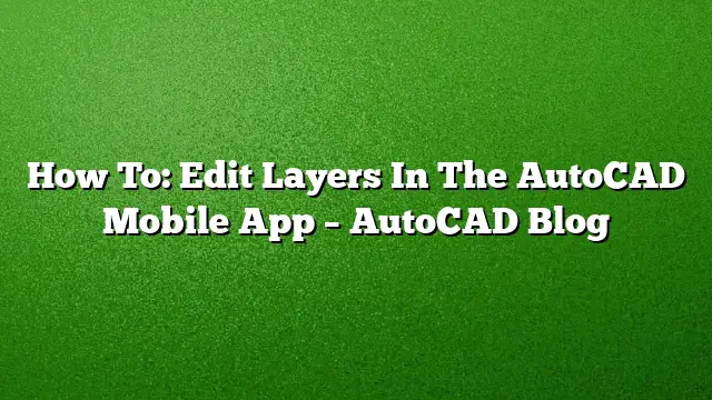 How To: Edit Layers In The AutoCAD Mobile App – AutoCAD Blog