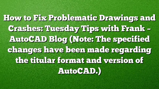 How to Fix Problematic Drawings and Crashes: Tuesday Tips with Frank – AutoCAD Blog
(Note: The specified changes have been made regarding the titular format and version of AutoCAD.)