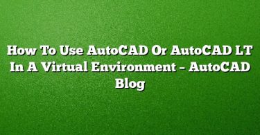How To Use AutoCAD Or AutoCAD LT In A Virtual Environment – AutoCAD Blog