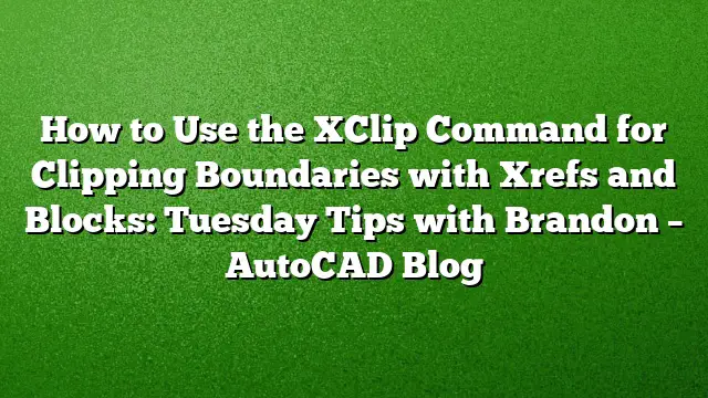 How to Use the XClip Command for Clipping Boundaries with Xrefs and Blocks: Tuesday Tips with Brandon – AutoCAD Blog