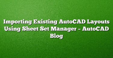 Importing Existing AutoCAD Layouts Using Sheet Set Manager – AutoCAD Blog
