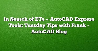 In Search of ETs — AutoCAD Express Tools: Tuesday Tips with Frank – AutoCAD Blog