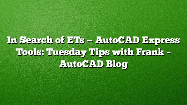 In Search of ETs — AutoCAD Express Tools: Tuesday Tips with Frank – AutoCAD Blog