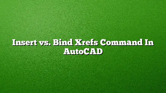 Insert vs. Bind Xrefs Command In AutoCAD