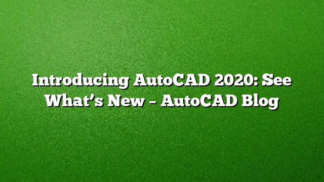 Introducing AutoCAD 2020: See What’s New – AutoCAD Blog