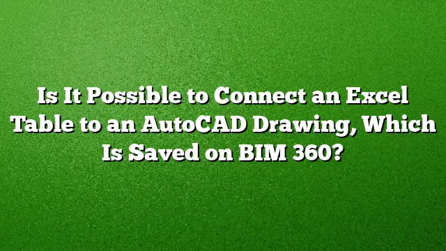 Is It Possible to Connect an Excel Table to an AutoCAD Drawing, Which Is Saved on BIM 360?