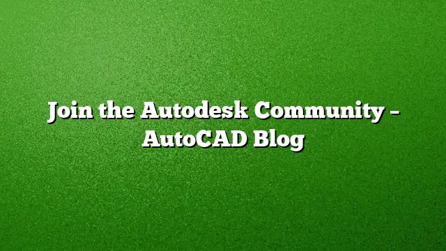 Join the Autodesk Community – AutoCAD Blog