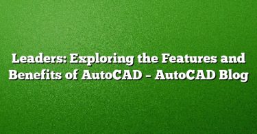 Leaders: Exploring the Features and Benefits of AutoCAD – AutoCAD Blog