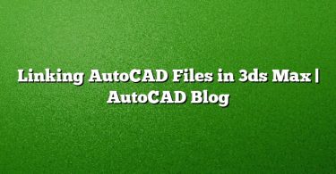 Linking AutoCAD Files in 3ds Max | AutoCAD Blog