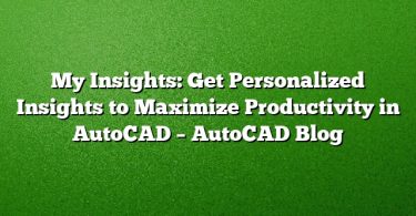 My Insights: Get Personalized Insights to Maximize Productivity in AutoCAD – AutoCAD Blog