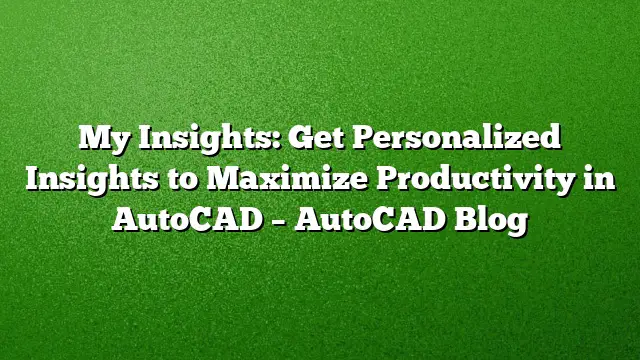 My Insights: Get Personalized Insights to Maximize Productivity in AutoCAD – AutoCAD Blog