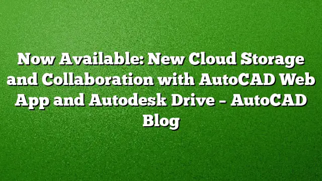 Now Available: New Cloud Storage and Collaboration with AutoCAD Web App and Autodesk Drive – AutoCAD Blog