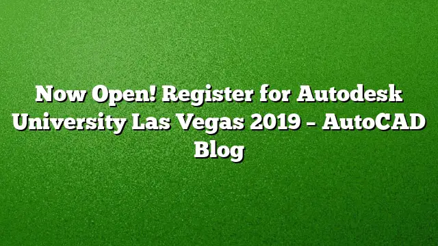 Now Open! Register for Autodesk University Las Vegas 2019 – AutoCAD Blog