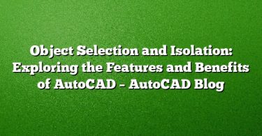 Object Selection and Isolation: Exploring the Features and Benefits of AutoCAD – AutoCAD Blog