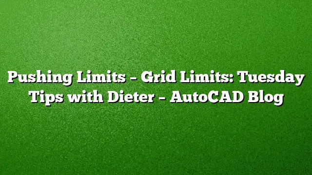 Pushing Limits – Grid Limits: Tuesday Tips with Dieter – AutoCAD Blog